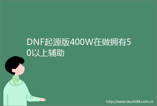 DNF起源版400W在做拥有50以上辅助