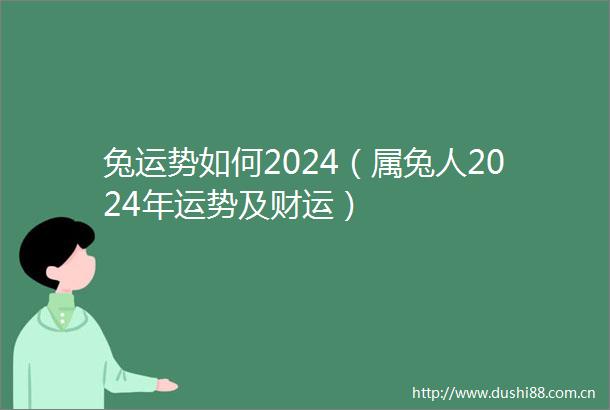 兔运势如何2024（属兔人2024年运势及财运）