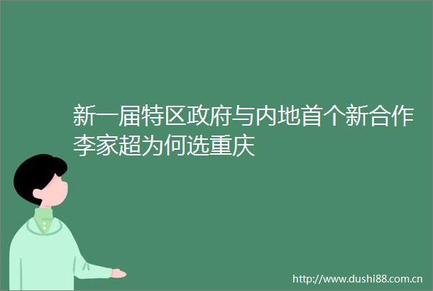 新一届特区与内地首个新合作李家超为何选重庆