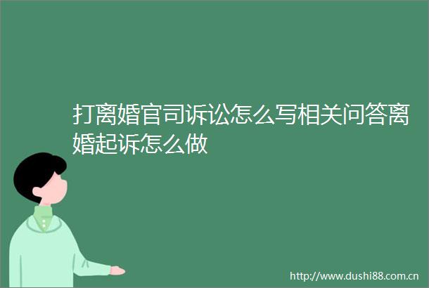 打离婚官司诉讼怎么写相关问答离婚起诉怎么做