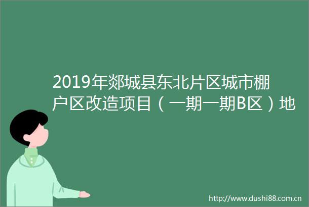 2019年郯城县东北片区城市棚户区改造项目（一期一期B区）地块四室外配套工程招标公告