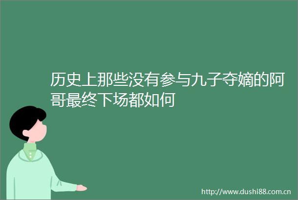 历史上那些没有参与九子夺嫡的阿哥最终下场都如何