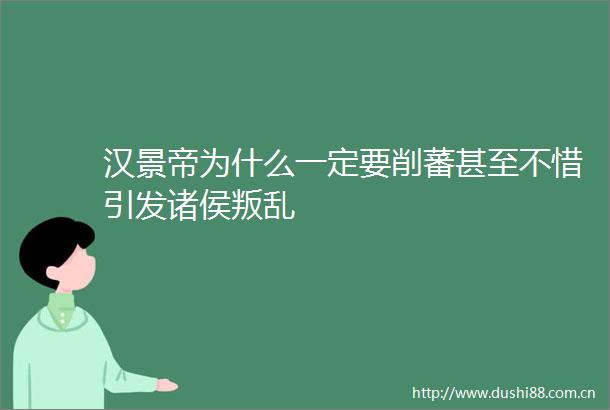 汉景帝为什么一定要削蕃甚至不惜引发诸侯叛乱