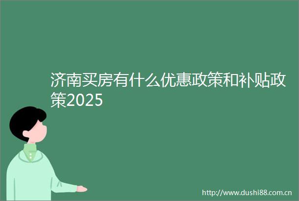 济南买房有什么优惠政策和补贴政策2025