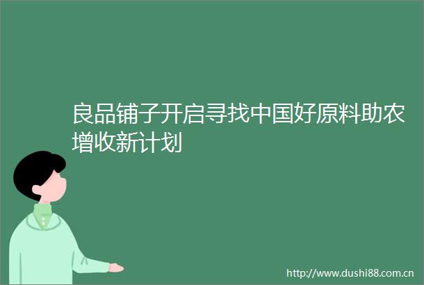 良品铺子开启寻找好原料助农增收新计划