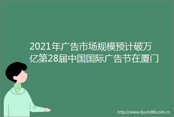2021年市场规模预计破万亿第28届国际节在厦门开幕