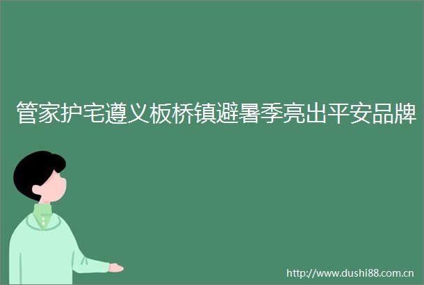 管家护宅遵义板桥镇避暑季亮出平安品牌