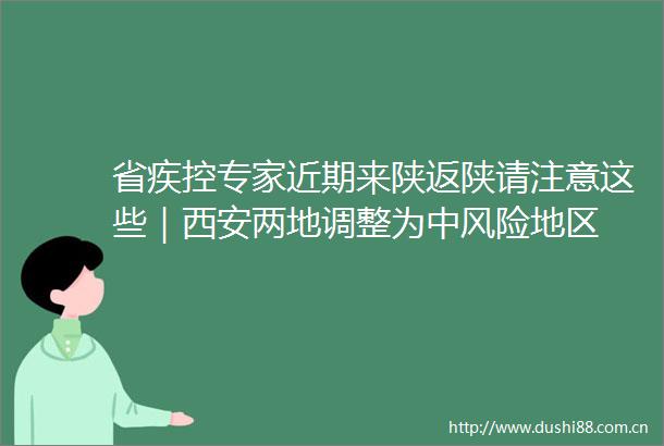 省疾控专家近期来陕返陕请注意这些｜西安两地调整为中风险地区