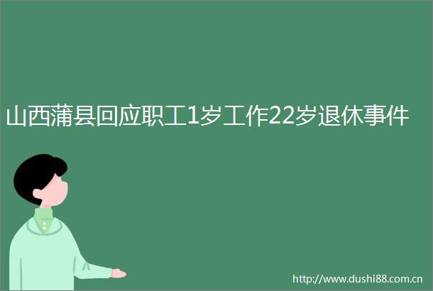 山西蒲县回应职工1岁工作22岁退休