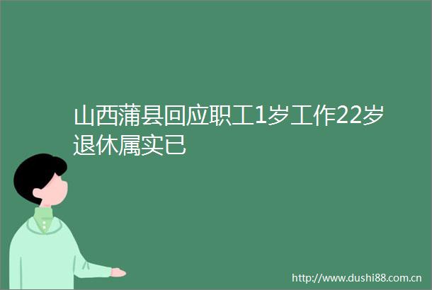 山西蒲县回应职工1岁工作22岁退休属实已