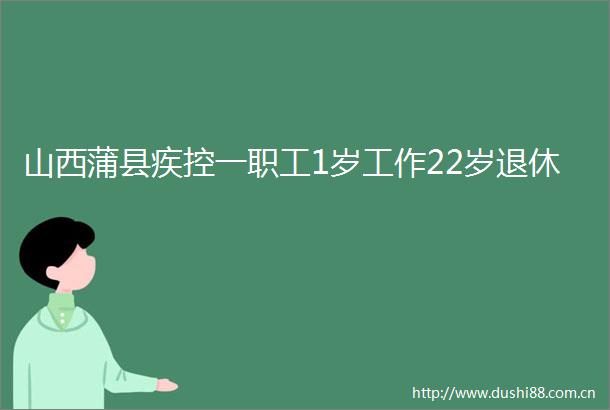 山西蒲县疾控一职工1岁工作22岁退休