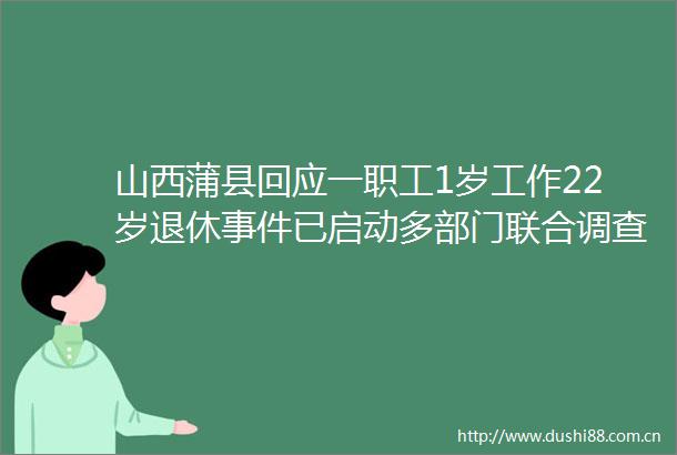山西蒲县回应一职工1岁工作22岁退休已启动多部门联合调查