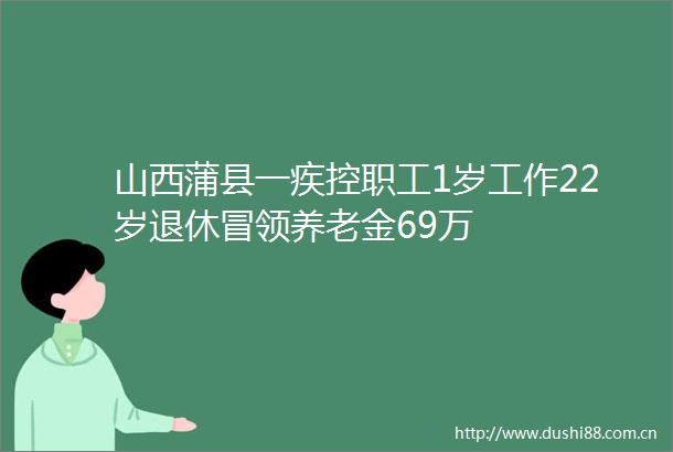 山西蒲县一疾控职工1岁工作22岁退休冒领养老金69万