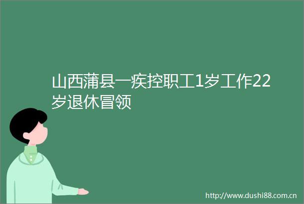 山西蒲县一疾控职工1岁工作22岁退休冒领