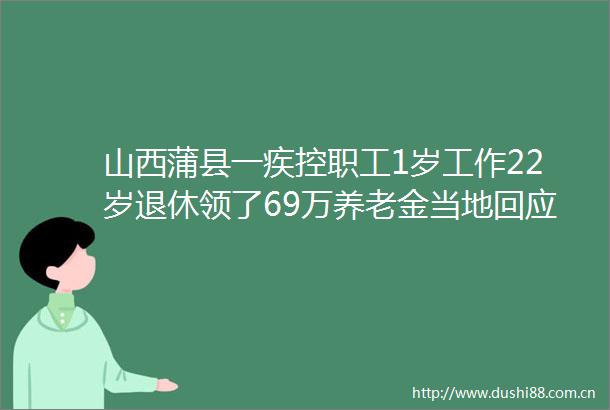 山西蒲县一疾控职工1岁工作22岁退休领了69万养老金当地回应属实已启动调查