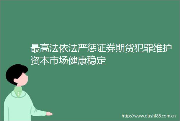 最高法依法严惩证券期货维护资本市场健康稳定