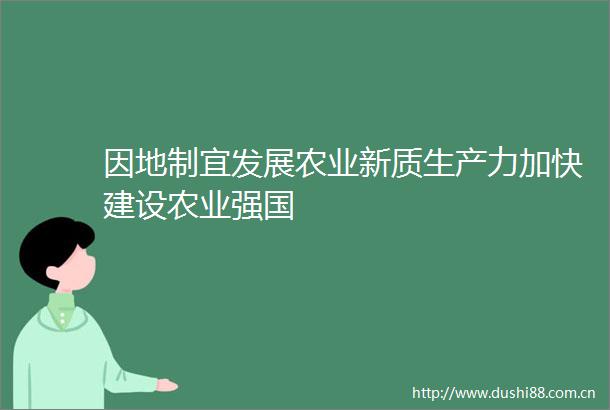 因地制宜发展农业新质生产力加快建设农业强国