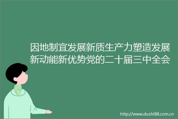 因地制宜发展新质生产力塑造发展新动能新优势党的二十届三中全会精神在盐阜大地引发热烈反响