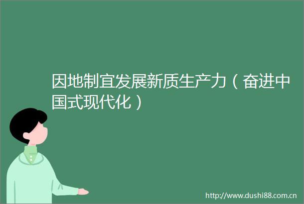因地制宜发展新质生产力（奋进式现代化）