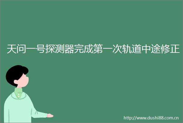 天问一号探测器完成第一次轨道中途修正