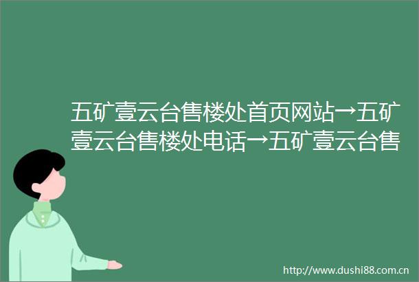 五矿壹云台售楼处首页网站→五矿壹云台售楼处电话→五矿壹云台售楼中心欢迎您→五矿壹云台楼盘百科详情售楼部地址