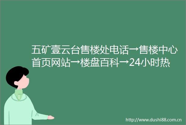 五矿壹云台售楼处电话→售楼中心首页网站→楼盘百科→24小时热线电话