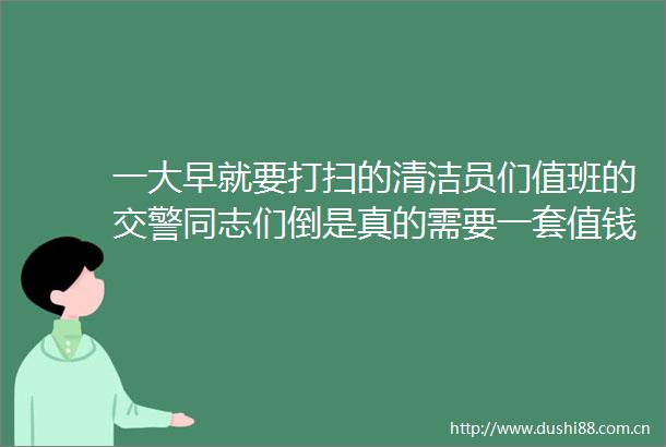 一大早就要打扫的清洁员们值班的同志们倒是真的需要一套值钱的保暖工装