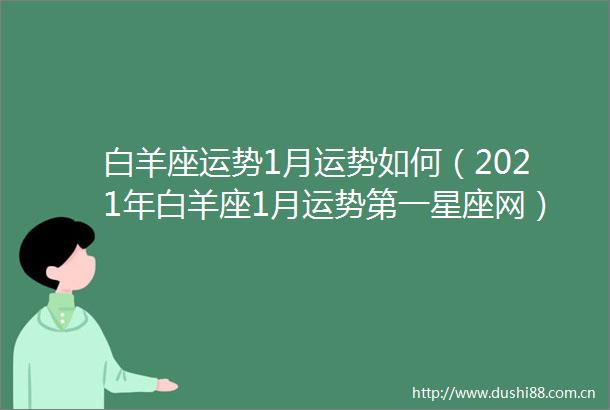白羊座运势1月运势如何（2021年白羊座1月运势第一星座网）