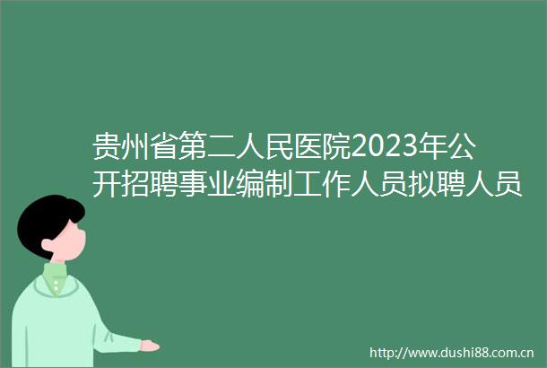 贵州省第二医院2023年公开招聘事业编制工作人员拟聘人员公示（第二批）