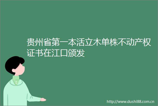贵州省第一本活立木单株不动产权证书在江口颁发