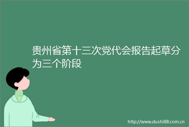 贵州省第十三次党代会报告起草分为三个阶段