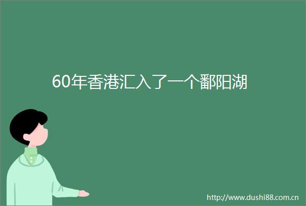 60年香港汇入了一个鄱阳湖
