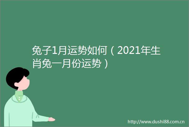 兔子1月运势如何（2021年生肖兔一月份运势）