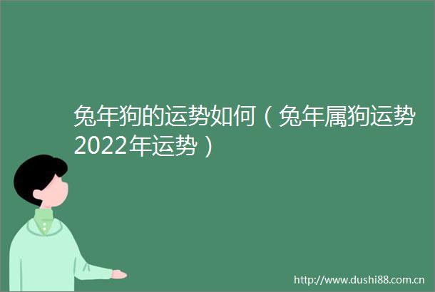 兔年狗的运势如何（兔年属狗运势2022年运势）