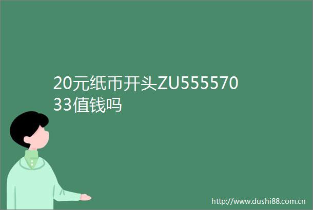20元纸币开头ZU55557033值钱吗