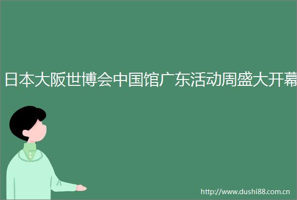 大阪世博会馆广东活动周盛大开幕