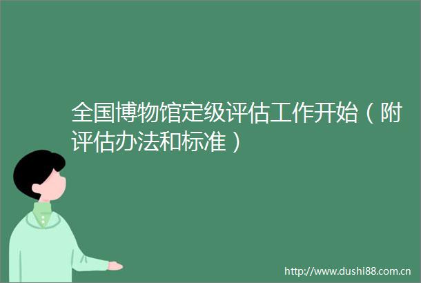 全国博物馆定级评估工作开始（附评估办法和标准）