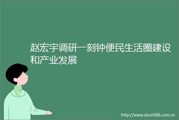 赵宏宇调研一刻钟便民生活圈建设和产业发展