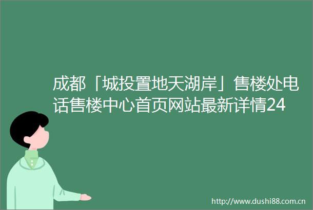 成都「城投置地天湖岸」售楼处电话售楼中心首页网站最新详情24小时电话