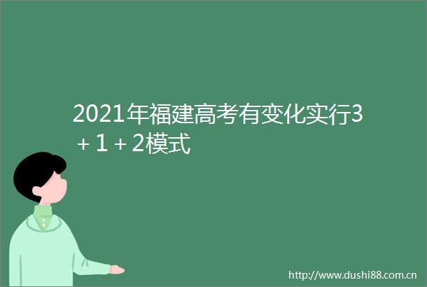 2021年福建高考有变化实行3＋1＋2模式
