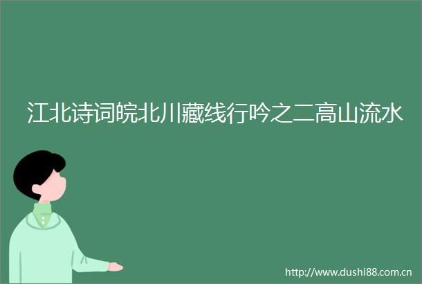江北诗词皖北川藏线行吟之二高山流水