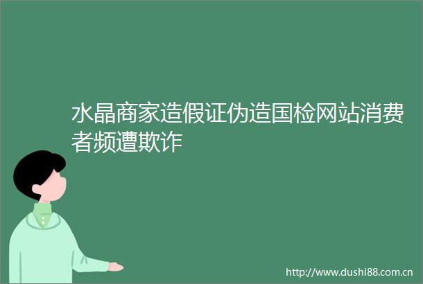 水晶商家证伪造国检网站消费者频遭