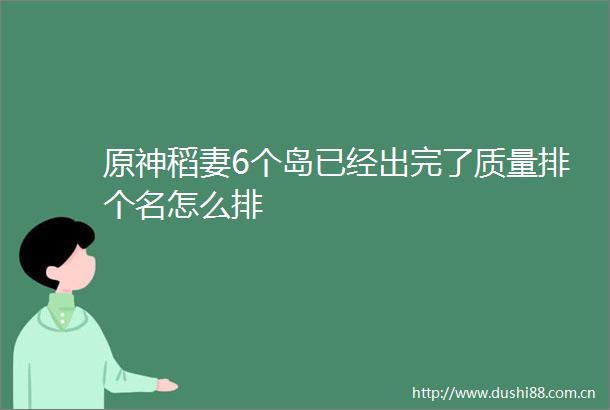 原神稻妻6个岛已经出完了质量排个名怎么排