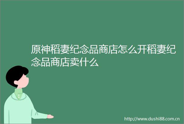 原神稻妻纪念品商店怎么开稻妻纪念品商店卖什么