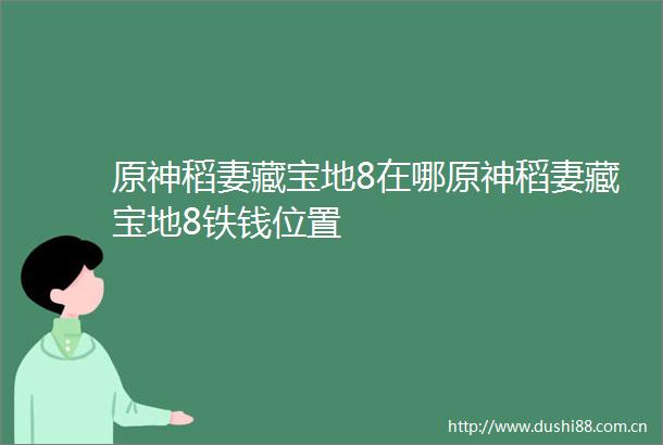 原神稻妻藏宝地8在哪原神稻妻藏宝地8铁钱位置