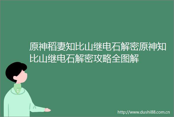 原神稻妻知比山继电石解密原神知比山继电石解密攻略全图解
