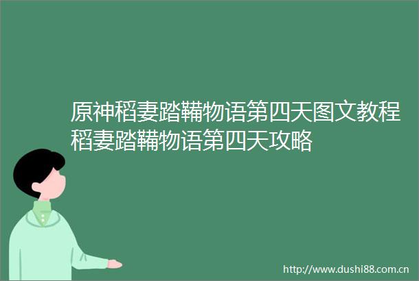 原神稻妻踏鞴物语第四天图文教程稻妻踏鞴物语第四天攻略