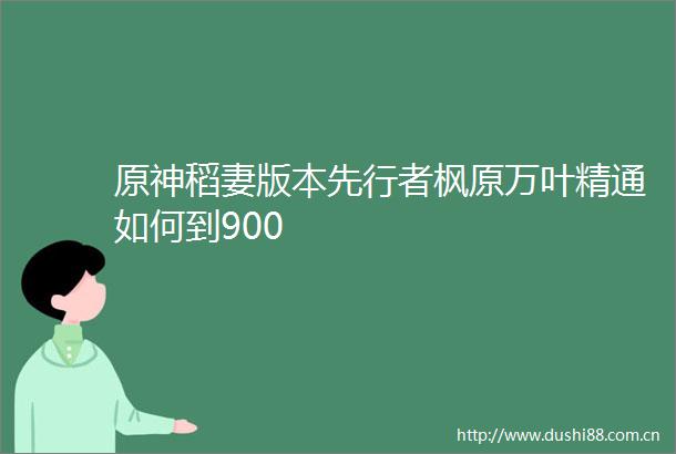 原神稻妻版本先行者枫原万叶精通如何到900