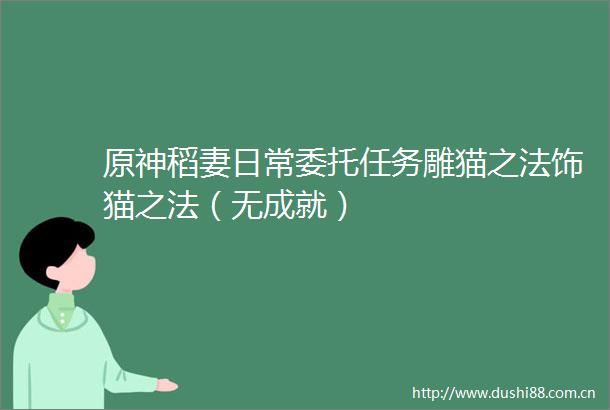 原神稻妻日常委托任务雕猫之法饰猫之法（无成就）