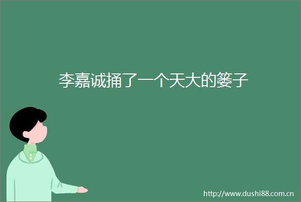 李嘉诚捅了一个天大的篓子